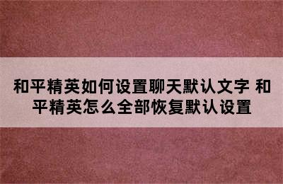 和平精英如何设置聊天默认文字 和平精英怎么全部恢复默认设置